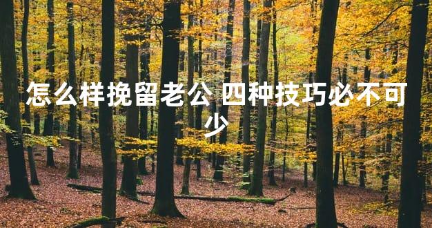 怎么样挽留老公 四种技巧必不可少